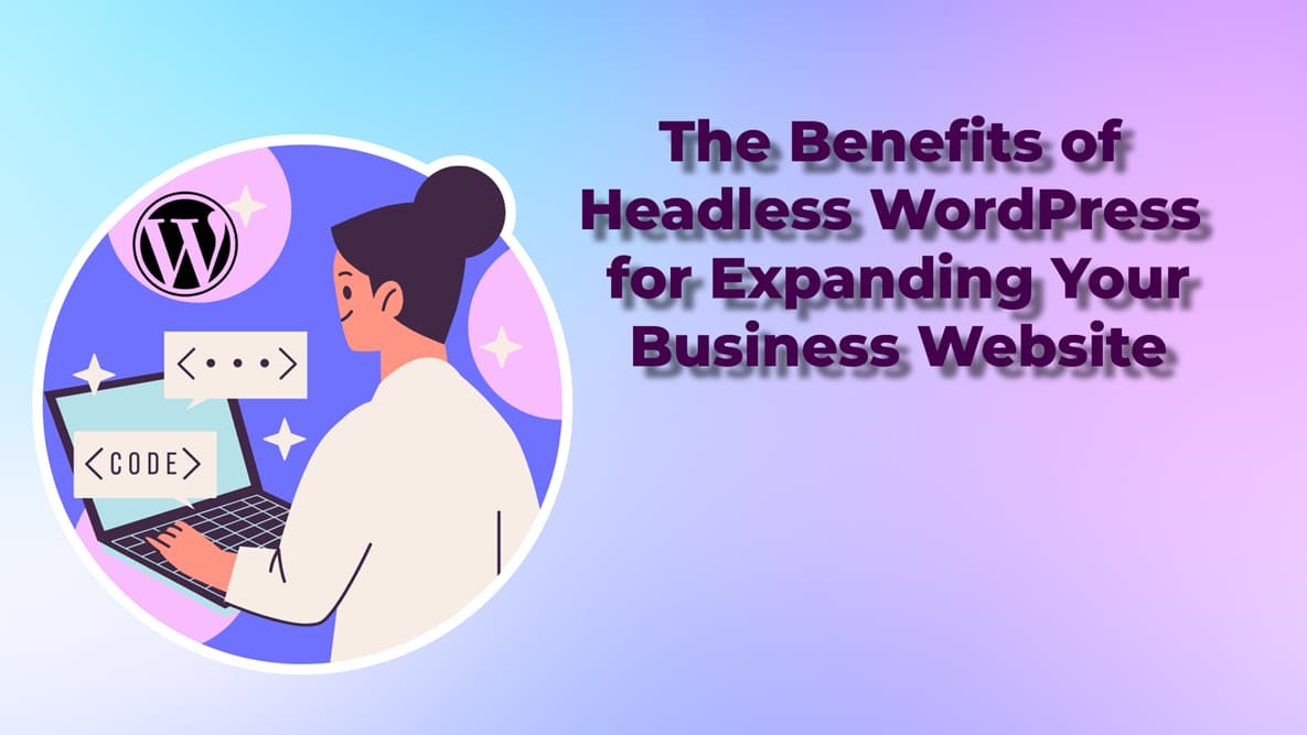 The Benefits of Headless WordPress for Expanding Your Business Website